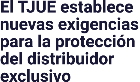 El TJUE establece nuevas exigencias para la protección del distribuidor exclusivo