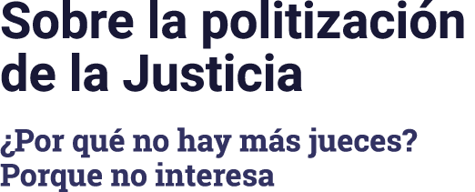 Sobre la politización de la Justicia  Por qué no hay más jueces  Porque no interesa