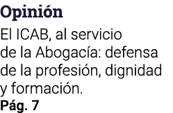  Opinión El ICAB, al servicio de la Abogacía: defensa de la profesión, dignidad y formación  Pág  7