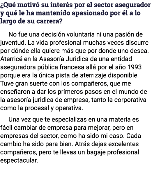  Qué motivó su interés por el sector asegurador y qué le ha mantenido apasionado por él a lo largo de su carrera  No    