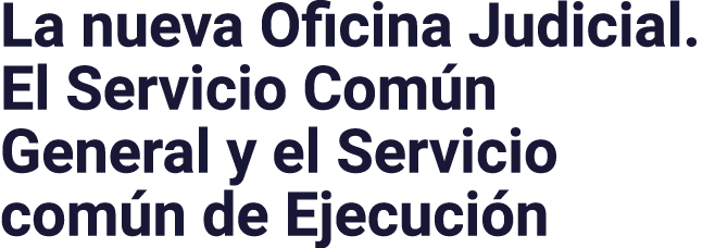 La nueva Oficina Judicial  El Servicio Común General y el Servicio común de Ejecución
