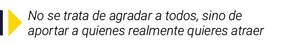  No se trata de agradar a todos, sino de aportar a quienes realmente quieres atraer