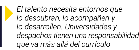  El talento necesita entornos que lo descubran, lo acompañen y lo desarrollen  Universidades y despachos tienen una r   