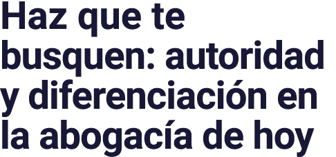 Haz que te busquen: autoridad y diferenciación en la abogacía de hoy