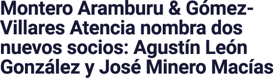 Montero Aramburu & Gómez-Villares Atencia nombra dos nuevos socios: Agustín León González y José Minero Macías