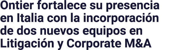 Ontier fortalece su presencia en Italia con la incorporación de dos nuevos equipos en Litigación y Corporate M&A