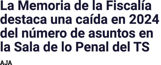 La Memoria de la Fiscal a destaca una ca da en 2024 del n mero de asuntos en la Sala de lo Penal del TS AJA