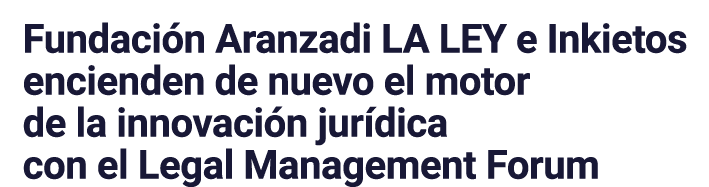 Fundaci n Aranzadi LA LEY e Inkietos encienden de nuevo el motor de la innovaci n jur dica con el Legal Management Forum