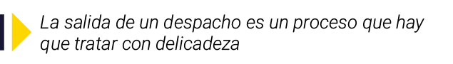 ￼ La salida de un despacho es un proceso que hay que tratar con delicadeza