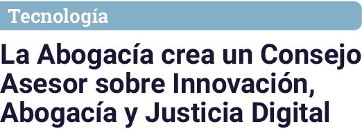 Tecnolog a La Abogac a crea un Consejo Asesor sobre Innovaci n, Abogac a y Justicia Digital
