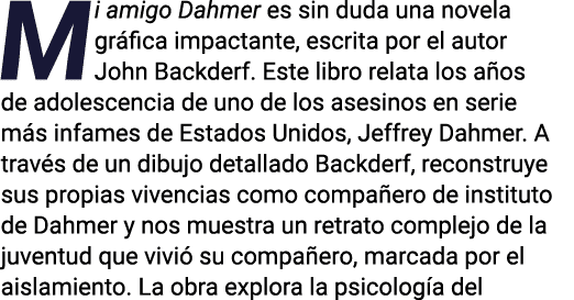 Mi amigo Dahmer es sin duda una novela gr fica impactante, escrita por el autor John Backderf. Este libro relata los ...