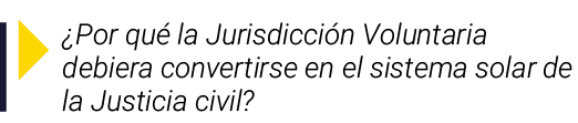 ￼ ¿Por qu la Jurisdicci n Voluntaria debiera convertirse en el sistema solar de la Justicia civil?