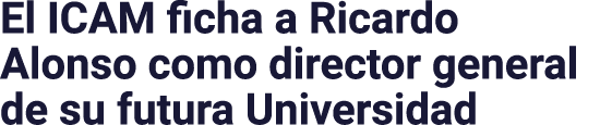 El ICAM ficha a Ricardo Alonso como director general de su futura Universidad