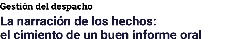 Gesti n del despacho La narraci n de los hechos: el cimiento de un buen informe oral