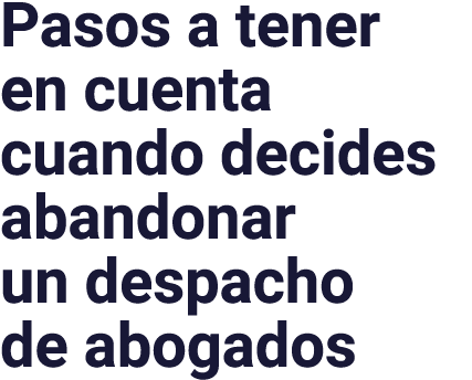 Pasos a tener en cuenta cuando decides abandonar un despacho de abogados