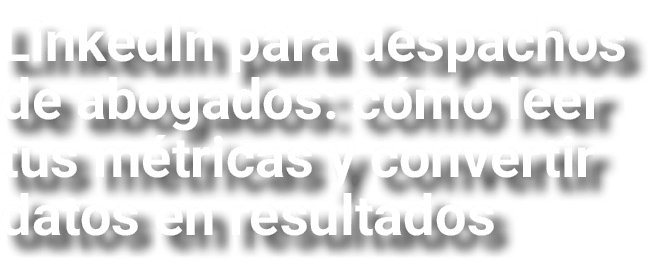 LinkedIn para despachos de abogados: c mo leer tus m tricas y convertir datos en resultados