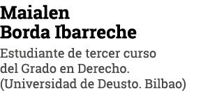 Maialen Borda Ibarreche Estudiante de tercer curso del Grado en Derecho. (Universidad de Deusto. Bilbao)