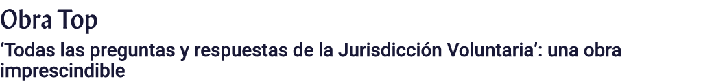 Obra Top ‘Todas las preguntas y respuestas de la Jurisdicci n Voluntaria’: una obra imprescindible