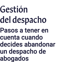 Gesti n del despacho ﻿Pasos a tener en cuenta cuando decides abandonar un despacho de abogados