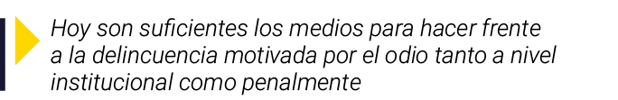 ￼ Hoy son suficientes los medios para hacer frente a la delincuencia motivada por el odio tanto a nivel institucional...