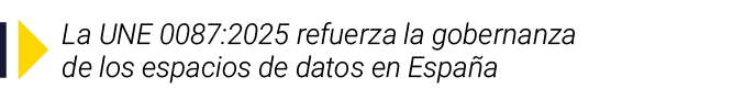 ￼ La UNE 0087:2025 refuerza la gobernanza de los espacios de datos en Espa a