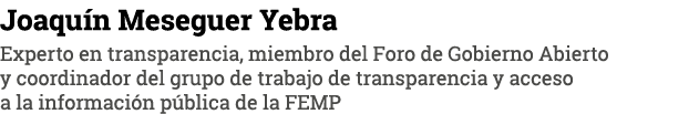 Joaqu n Meseguer Yebra Experto en transparencia, miembro del Foro de Gobierno Abierto y coordinador del grupo de trab...