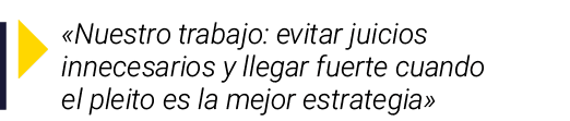 ￼ «Nuestro trabajo: evitar juicios innecesarios y llegar fuerte cuando el pleito es la mejor estrategia»