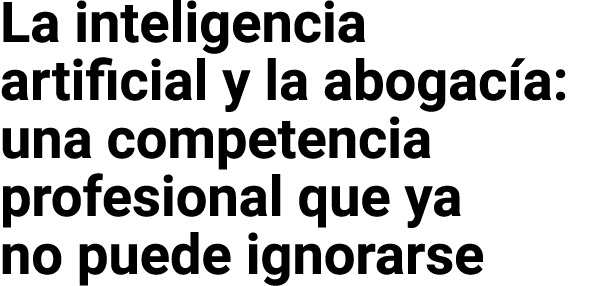 La inteligencia artificial y la abogac a: una competencia profesional que ya no puede ignorarse