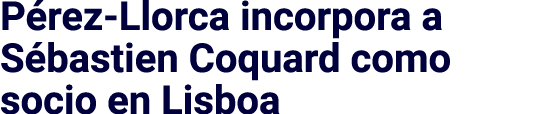 P rez Llorca incorpora a S bastien Coquard como socio en Lisboa