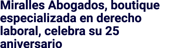 Miralles Abogados, boutique especializada en derecho laboral, celebra su 25 aniversario