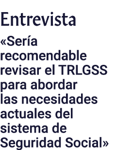 Entrevista «Ser a recomendable revisar el TRLGSS para abordar las necesidades actuales del sistema de Seguridad Social»