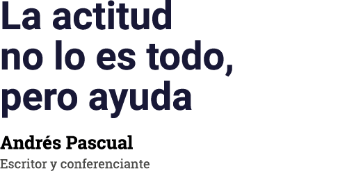 La actitud no lo es todo, pero ayuda Andr s Pascual Escritor y conferenciante