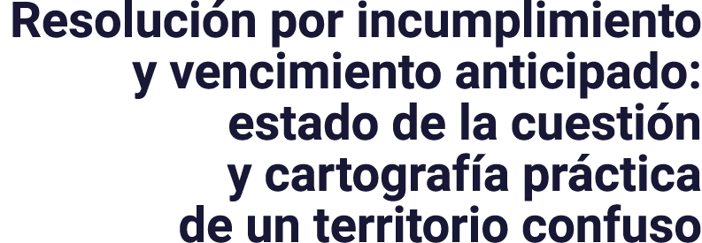 Resoluci n por incumplimiento y vencimiento anticipado: estado de la cuesti n y cartograf a pr ctica de un territorio...