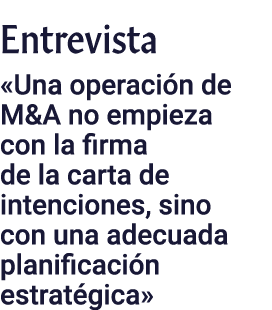 Entrevista «Una operaci n de M&A no empieza con la firma de la carta de intenciones, sino con una adecuada planificac...