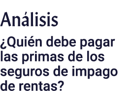 An lisis ¿Qui n debe pagar las primas de los seguros de impago de rentas?