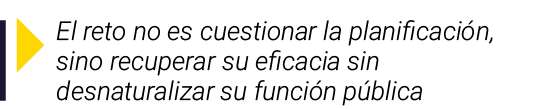 ￼ El reto no es cuestionar la planificaci n, sino recuperar su eficacia sin desnaturalizar su funci n p blica