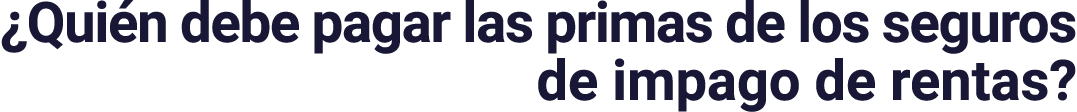 ¿Qui n debe pagar las primas de los seguros de impago de rentas?