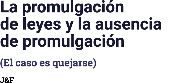 La promulgaci n de leyes y la ausencia de promulgaci n (El caso es quejarse) J&F