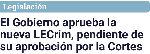 Legislaci n El Gobierno aprueba la nueva LECrim, pendiente de su aprobaci n por la Cortes