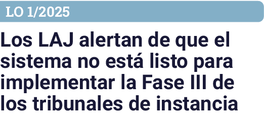 LO 1/2025 Los LAJ alertan de que el sistema no est listo para implementar la Fase III de los tribunales de instancia