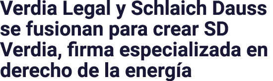 Verdia Legal y Schlaich Dauss se fusionan para crear SD Verdia, firma especializada en derecho de la energ a