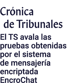 Cr nica de Tribunales El TS avala las pruebas obtenidas por el sistema de mensajer a encriptada EncroChat