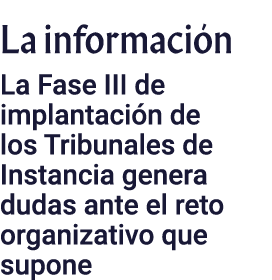 La informaci n La Fase III de implantaci n de los Tribunales de Instancia genera dudas ante el reto organizativo que ...