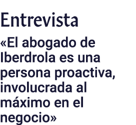 Entrevista «El abogado de Iberdrola es una persona proactiva, involucrada al m ximo en el negocio»