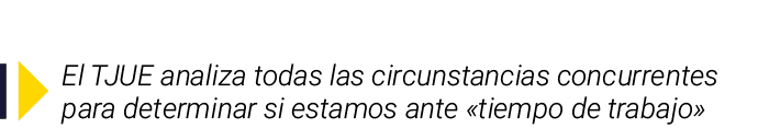 ￼ El TJUE analiza todas las circunstancias concurrentes para determinar si estamos ante «tiempo de trabajo»
