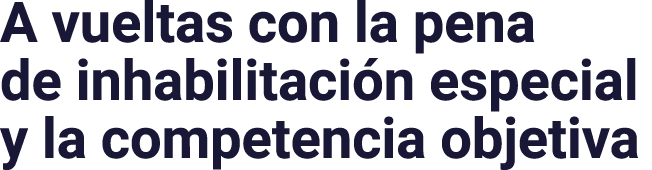 A vueltas con la pena de inhabilitaci n especial y la competencia objetiva