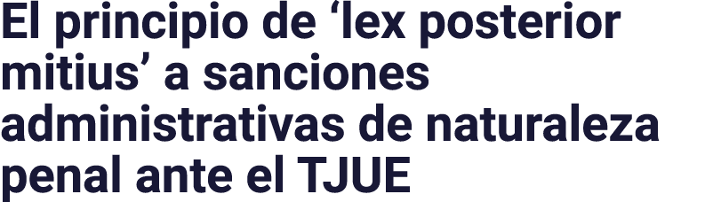 El principio de ‘lex posterior mitius’ a sanciones administrativas de naturaleza penal ante el TJUE