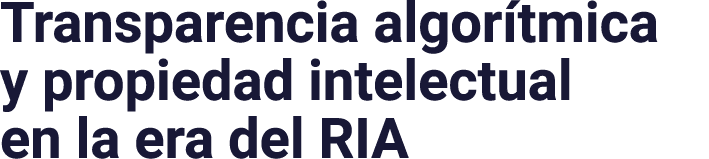 Transparencia algor tmica y propiedad intelectual en la era del RIA