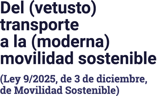 Del (vetusto) transporte a la (moderna) movilidad sostenible (Ley 9/2025, de 3 de diciembre, de Movilidad Sostenible)