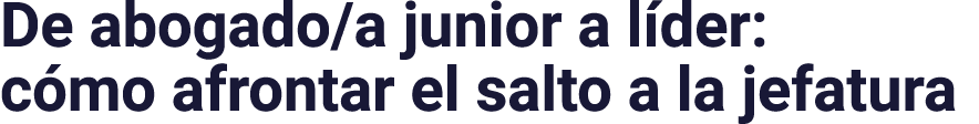 De abogado/a junior a l der: c mo afrontar el salto a la jefatura
